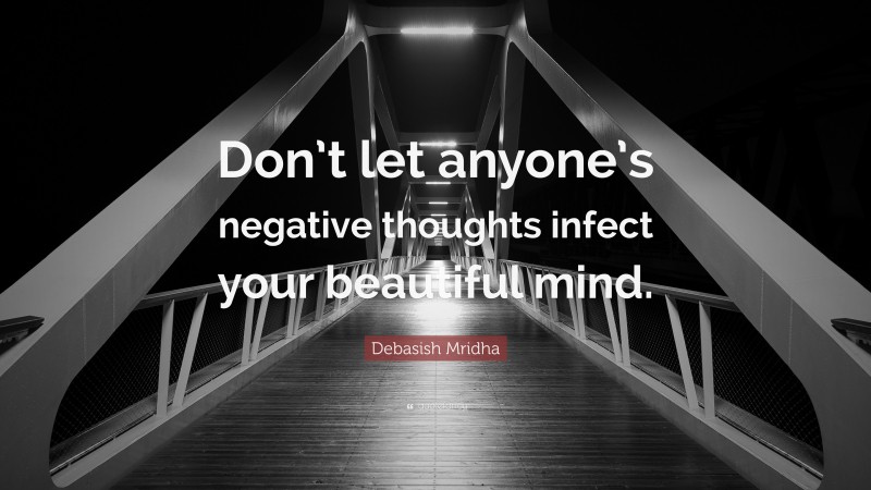 Debasish Mridha Quote: “Don’t let anyone’s negative thoughts infect your beautiful mind.”