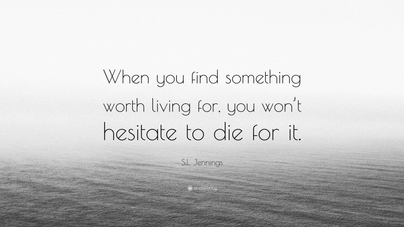 S.L. Jennings Quote: “When you find something worth living for, you won’t hesitate to die for it.”