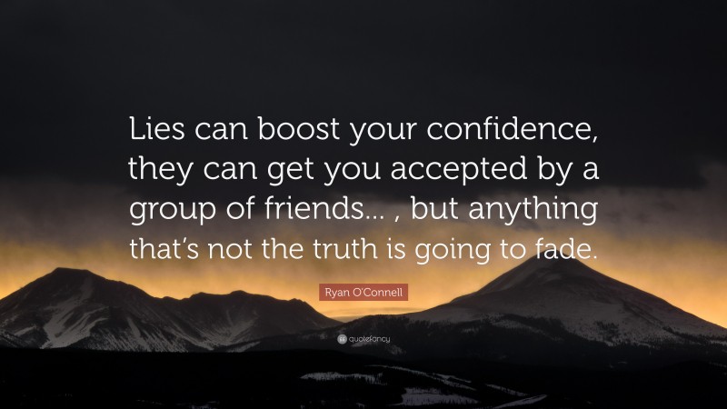 Ryan O'Connell Quote: “Lies can boost your confidence, they can get you accepted by a group of friends... , but anything that’s not the truth is going to fade.”