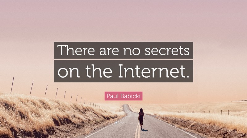 Paul Babicki Quote: “There are no secrets on the Internet.”