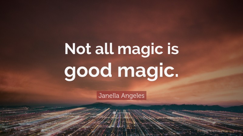 Janella Angeles Quote: “Not all magic is good magic.”