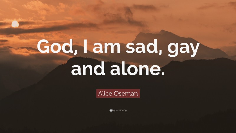 Alice Oseman Quote: “God, I am sad, gay and alone.”