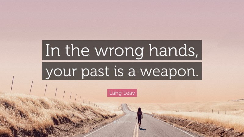 Lang Leav Quote: “In the wrong hands, your past is a weapon.”