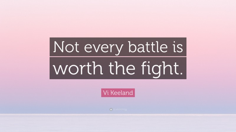 Vi Keeland Quote: “Not every battle is worth the fight.”