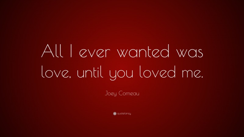 Joey Comeau Quote: “All I ever wanted was love, until you loved me.”