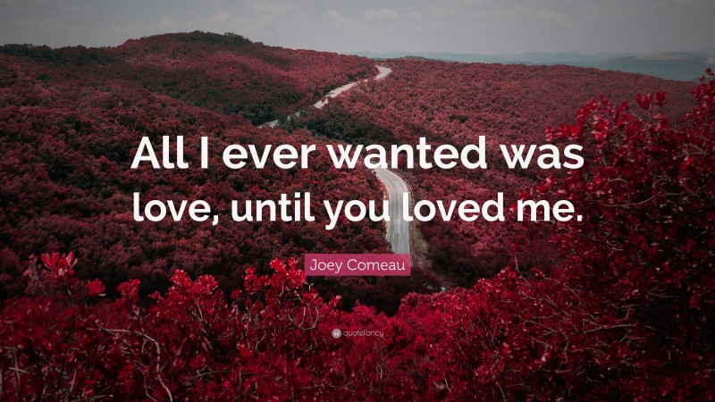 Joey Comeau Quote: “All I ever wanted was love, until you loved me.”