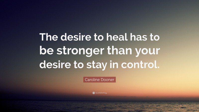 Caroline Dooner Quote: “The desire to heal has to be stronger than your desire to stay in control.”