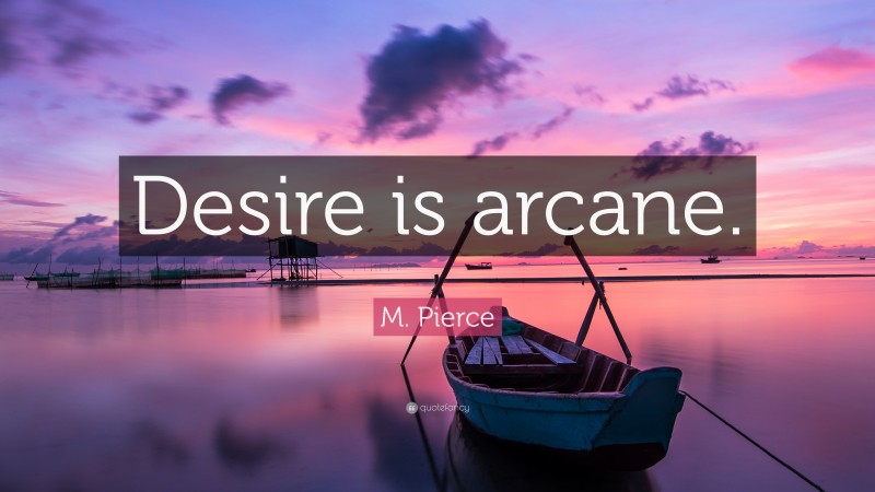 M. Pierce Quote: “Desire is arcane.”