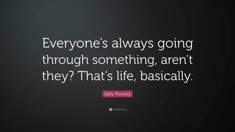Sally Rooney Quote: “Everyone’s always going through something, aren’t they? That’s life, basically.”