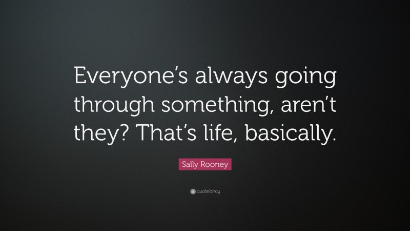 Sally Rooney Quote: “Everyone’s always going through something, aren’t they? That’s life, basically.”