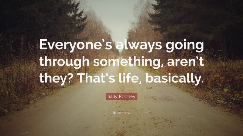 Sally Rooney Quote: “Everyone’s always going through something, aren’t they? That’s life, basically.”