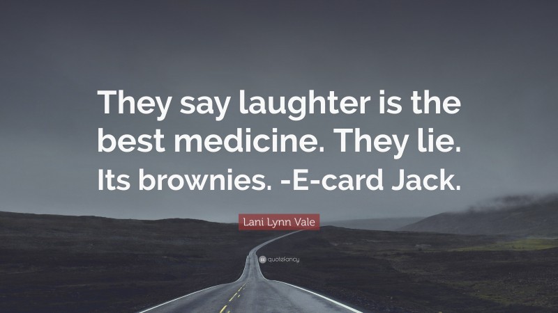 Lani Lynn Vale Quote: “They say laughter is the best medicine. They lie. Its brownies. -E-card Jack.”