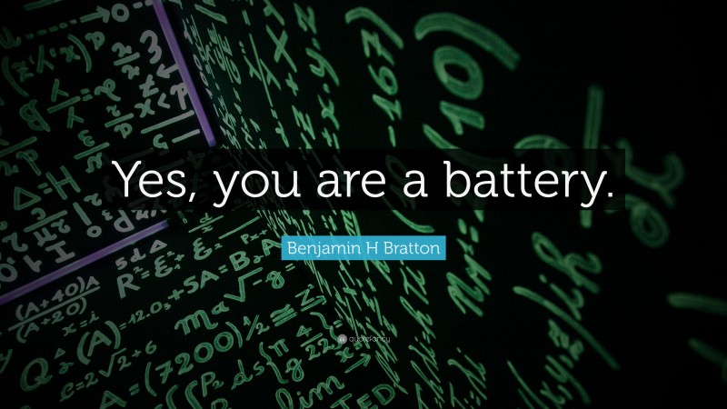 Benjamin H Bratton Quote: “Yes, you are a battery.”