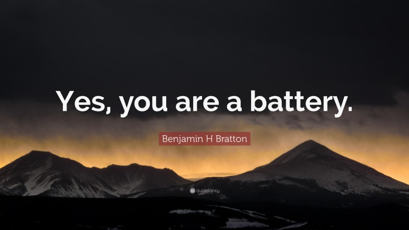 Benjamin H Bratton Quote: “Yes, you are a battery.”