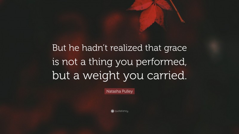 Natasha Pulley Quote: “But he hadn’t realized that grace is not a thing you performed, but a weight you carried.”