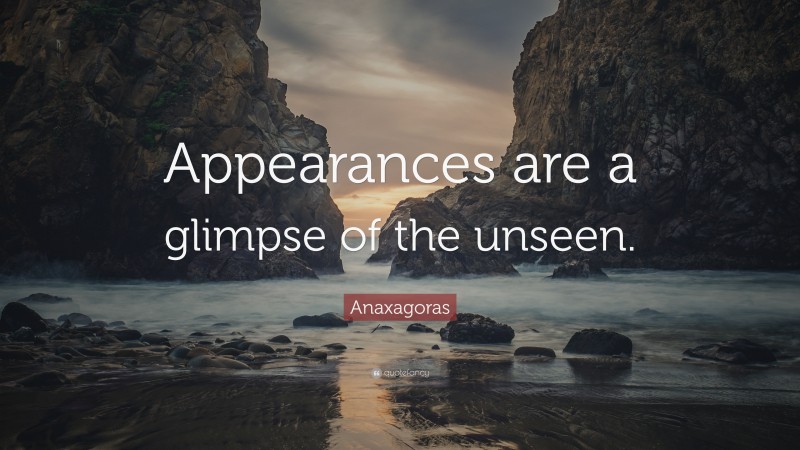 Anaxagoras Quote: “Appearances are a glimpse of the unseen.”