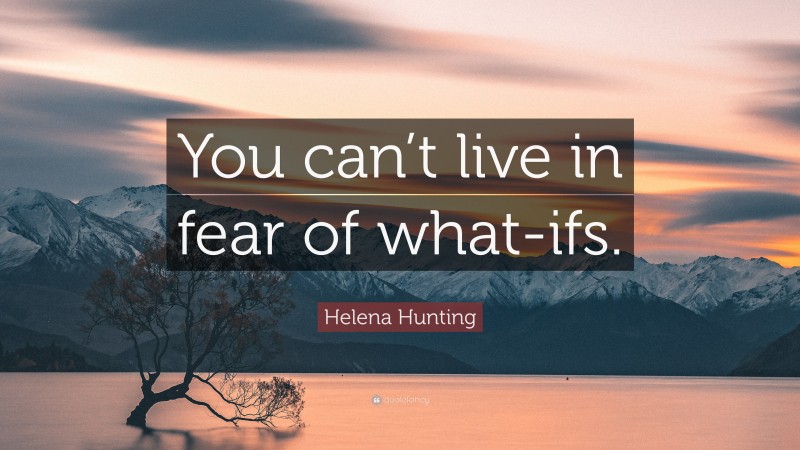 Helena Hunting Quote: “You can’t live in fear of what-ifs.”
