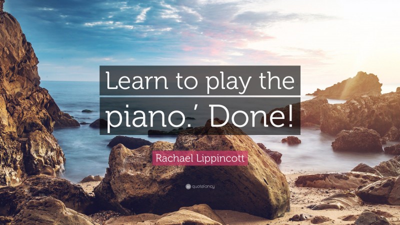 Rachael Lippincott Quote: “Learn to play the piano.’ Done!”