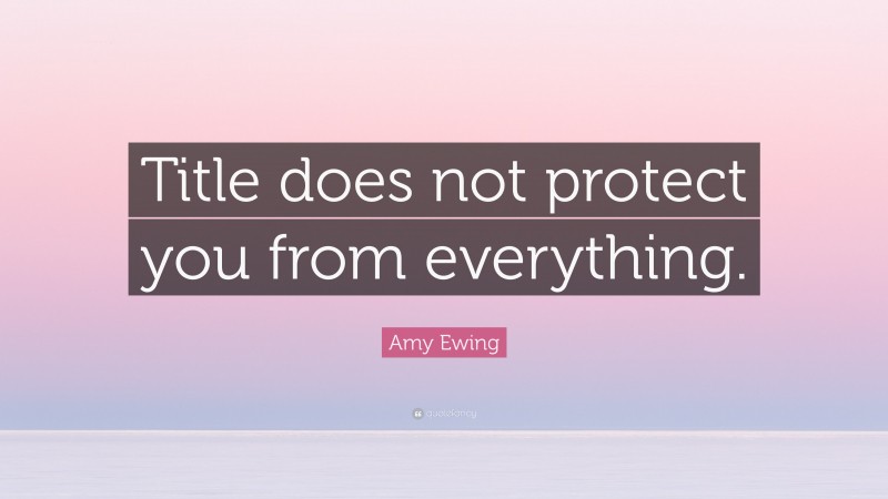 Amy Ewing Quote: “Title does not protect you from everything.”