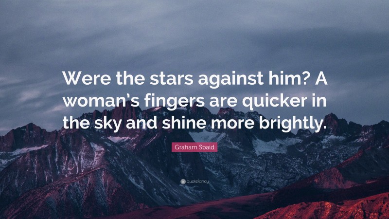 Graham Spaid Quote: “Were the stars against him? A woman’s fingers are quicker in the sky and shine more brightly.”