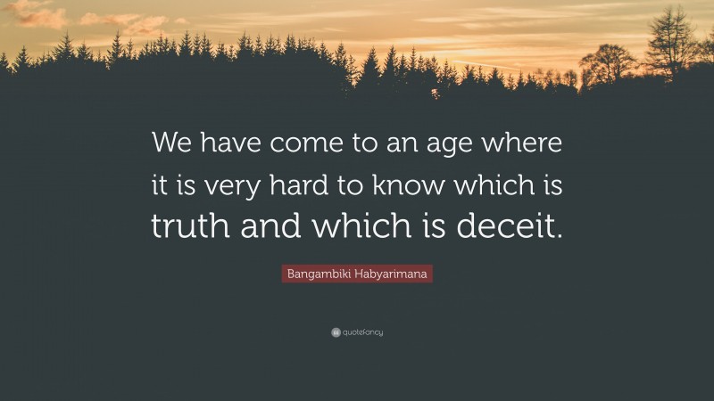 Bangambiki Habyarimana Quote: “We have come to an age where it is very hard to know which is truth and which is deceit.”