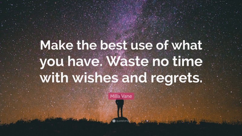 Milla Vane Quote: “Make the best use of what you have. Waste no time with wishes and regrets.”