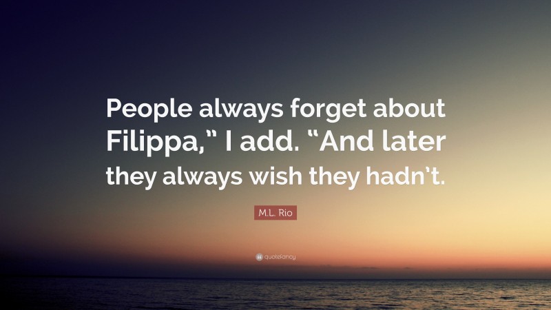 M.L. Rio Quote: “People always forget about Filippa,” I add. “And later they always wish they hadn’t.”