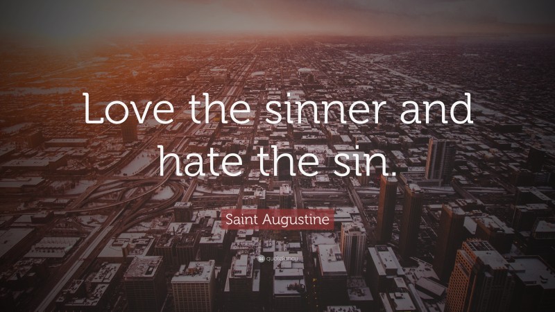 Saint Augustine Quote: “Love The Sinner And Hate The Sin.”