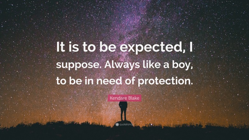 Kendare Blake Quote: “It is to be expected, I suppose. Always like a boy, to be in need of protection.”