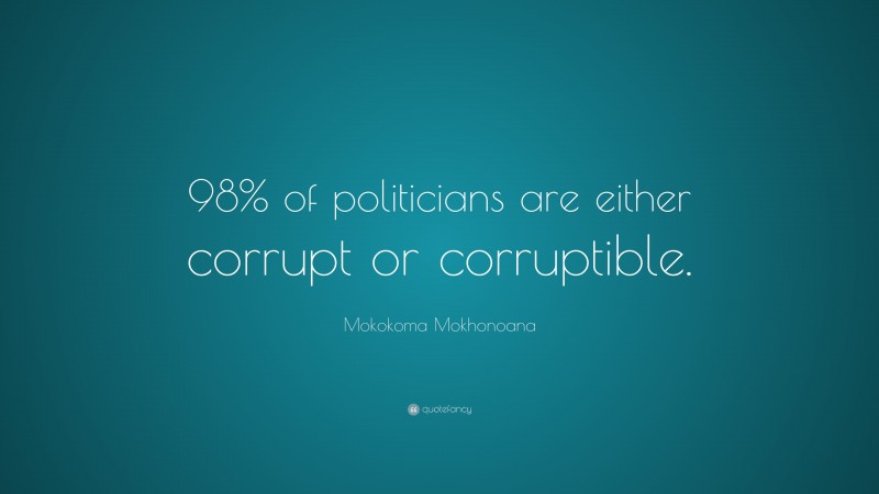 Mokokoma Mokhonoana Quote: “98% of politicians are either corrupt or corruptible.”