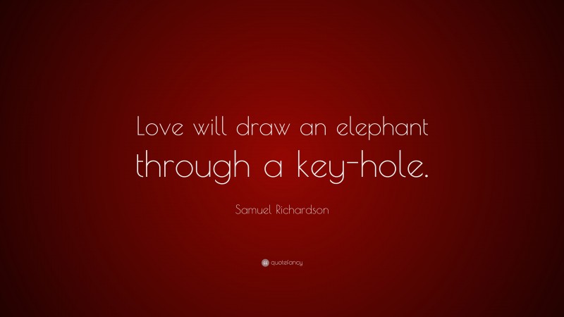 Samuel Richardson Quote: “Love will draw an elephant through a key-hole.”