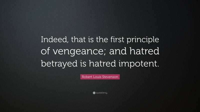 Robert Louis Stevenson Quote: “Indeed, that is the first principle of vengeance; and hatred betrayed is hatred impotent.”
