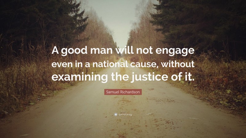 Samuel Richardson Quote: “A good man will not engage even in a national cause, without examining the justice of it.”
