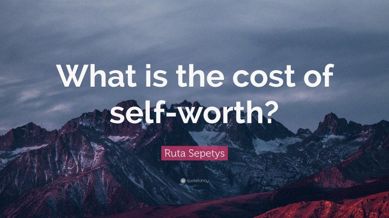 Ruta Sepetys Quote: “What is the cost of self-worth?”