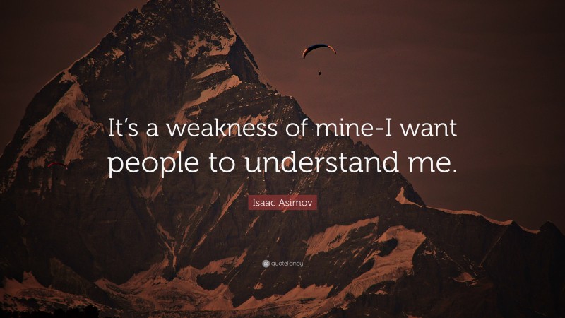 Isaac Asimov Quote: “It’s a weakness of mine-I want people to understand me.”
