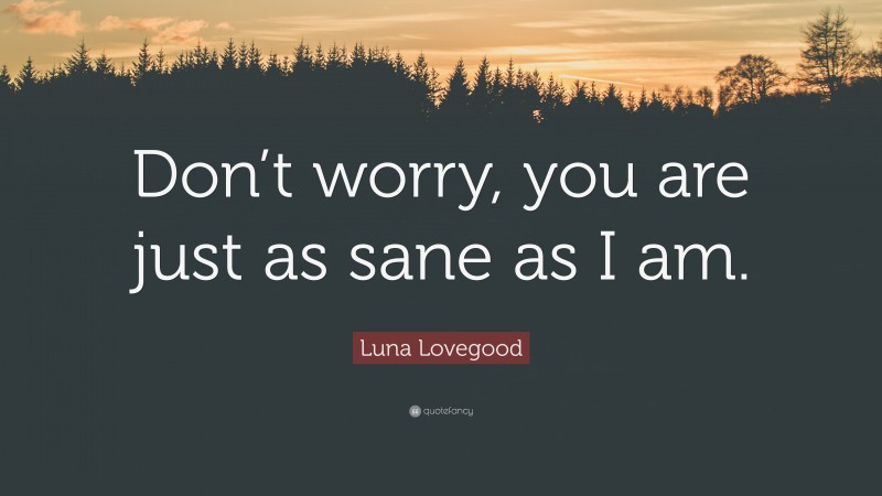 Luna Lovegood Quote: “Don’t worry, you are just as sane as I am.”