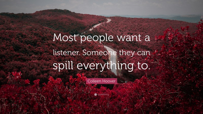 Colleen Hoover Quote: “Most people want a listener. Someone they can spill everything to.”