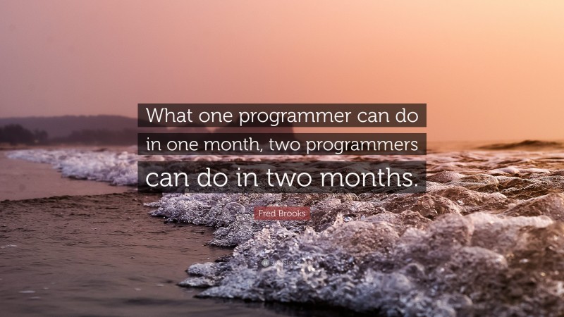 Fred Brooks Quote: “What one programmer can do in one month, two programmers can do in two months.”