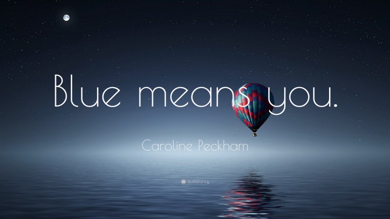 Caroline Peckham Quote: “Blue means you.”
