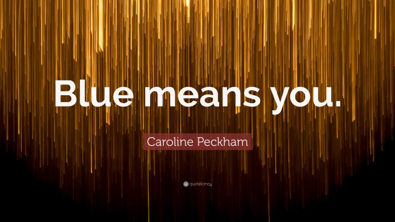 Caroline Peckham Quote: “Blue means you.”