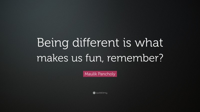 Maulik Pancholy Quote: “Being different is what makes us fun, remember?”