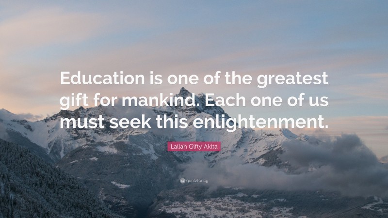 Lailah Gifty Akita Quote: “Education is one of the greatest gift for mankind. Each one of us must seek this enlightenment.”