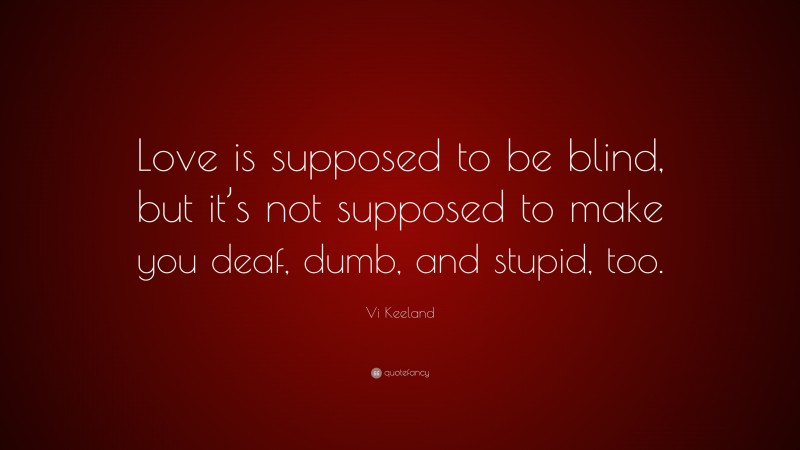 Vi Keeland Quote: “Love is supposed to be blind, but it’s not supposed to make you deaf, dumb, and stupid, too.”