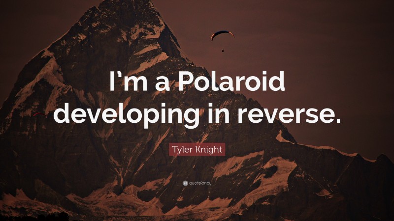 Tyler Knight Quote: “I’m a Polaroid developing in reverse.”