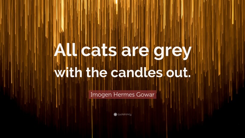 Imogen Hermes Gowar Quote: “All cats are grey with the candles out.”
