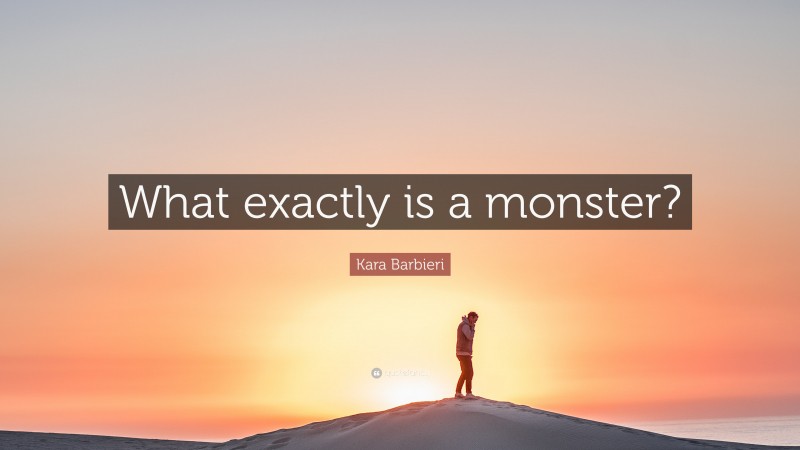 Kara Barbieri Quote: “What exactly is a monster?”