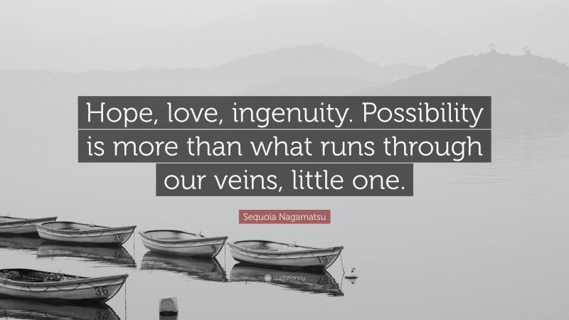 Sequoia Nagamatsu Quote: “Hope, love, ingenuity. Possibility is more than what runs through our veins, little one.”