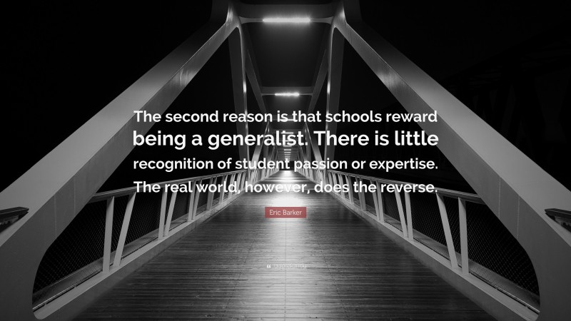 Eric Barker Quote: “The second reason is that schools reward being a generalist. There is little recognition of student passion or expertise. The real world, however, does the reverse.”