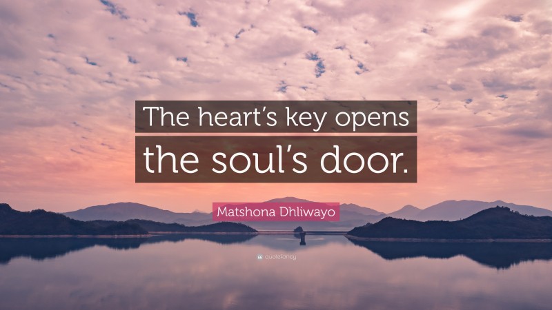 Matshona Dhliwayo Quote: “The heart’s key opens the soul’s door.”