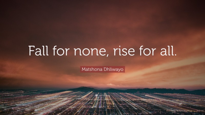 Matshona Dhliwayo Quote: “Fall for none, rise for all.”